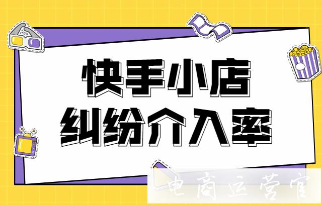 快手小店糾紛介入率是什么?快手糾紛介入率的降低技巧